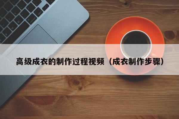 KAIYUN体育-高级成衣的制作过程视频(成衣制作步骤)